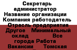 Секретарь-администратор › Название организации ­ Компания-работодатель › Отрасль предприятия ­ Другое › Минимальный оклад ­ 10 000 - Все города Работа » Вакансии   . Томская обл.,Томск г.